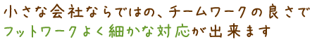 フットワークよく細かな対応が出来ます